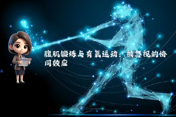 腹肌锻炼与有氧运动:被忽视的协同效应